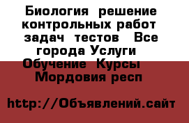 Биология: решение контрольных работ, задач, тестов - Все города Услуги » Обучение. Курсы   . Мордовия респ.